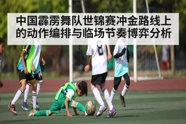 中国霹雳舞队世锦赛冲金路线上的动作编排与临场节奏博弈分析