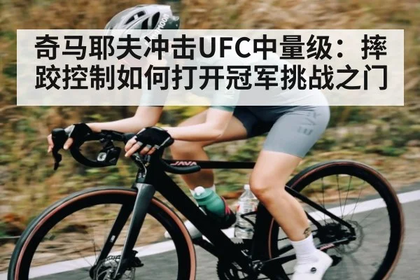 奇马耶夫冲击UFC中量级：摔跤控制如何打开冠军挑战之门